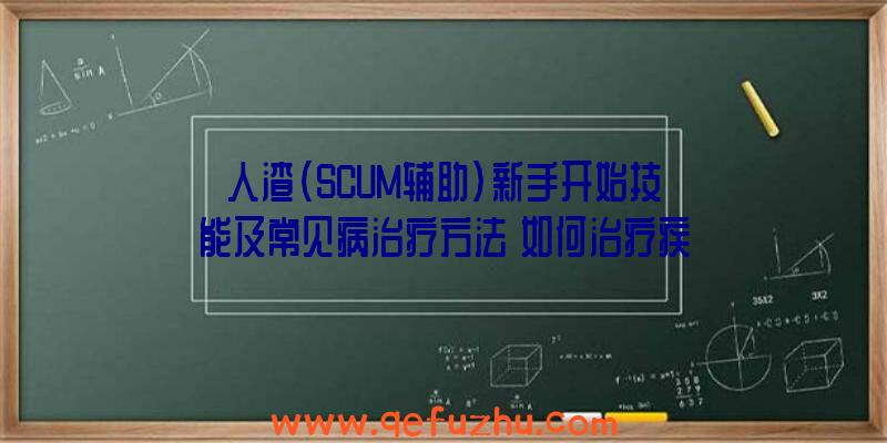 人渣(SCUM辅助)新手开始技能及常见病治疗方法